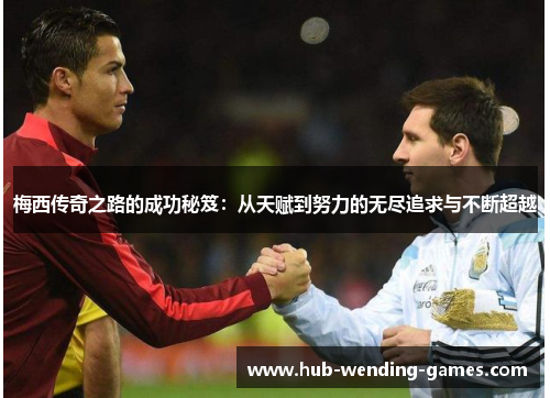 梅西传奇之路的成功秘笈：从天赋到努力的无尽追求与不断超越