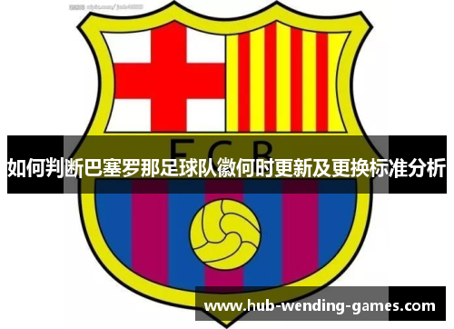 如何判断巴塞罗那足球队徽何时更新及更换标准分析