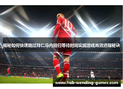 揭秘如何快速跳过拜仁马内回归等待时间实现游戏高效进程秘诀