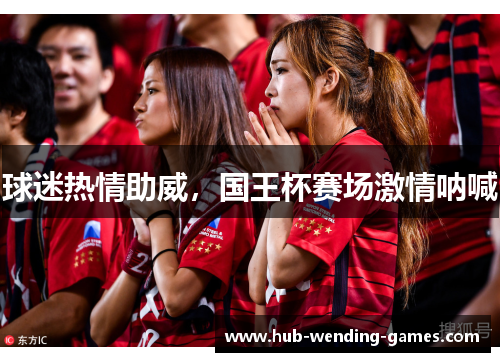 球迷热情助威，国王杯赛场激情呐喊