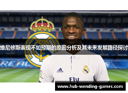 维尼修斯表现不如预期的原因分析及其未来发展路径探讨