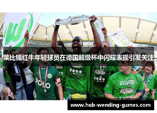 莱比锡红牛年轻球员在德国超级杯中闪耀表现引发关注 莱比锡红牛年轻球员在德国超级杯中闪耀表现引发关注
