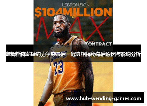 詹姆斯降薪续约为争夺最后一冠真相揭秘幕后原因与影响分析 詹姆斯降薪续约为争夺最后一冠真相揭秘幕后原因与影响分析