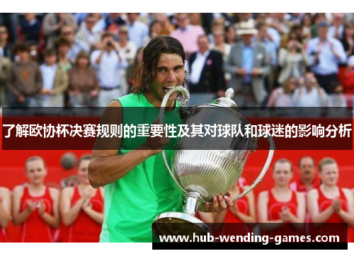了解欧协杯决赛规则的重要性及其对球队和球迷的影响分析 了解欧协杯决赛规则的重要性及其对球队和球迷的影响分析