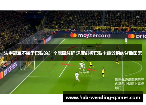 法甲冠军不属于巴黎的21个原因解析 深度剖析巴黎未能登顶的背后因素 法甲冠军不属于巴黎的21个原因解析 深度剖析巴黎未能登顶的背后因素