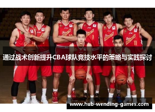 通过战术创新提升CBA球队竞技水平的策略与实践探讨 通过战术创新提升CBA球队竞技水平的策略与实践探讨
