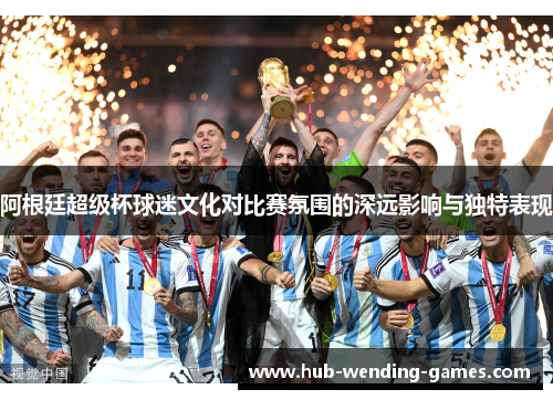 阿根廷超级杯球迷文化对比赛氛围的深远影响与独特表现 阿根廷超级杯球迷文化对比赛氛围的深远影响与独特表现