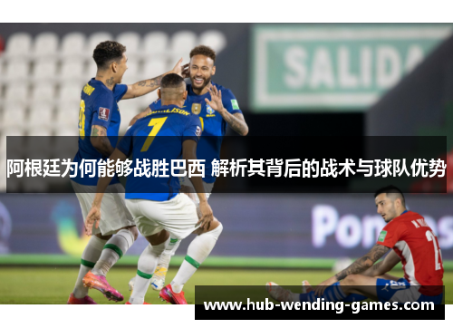 阿根廷为何能够战胜巴西 解析其背后的战术与球队优势 阿根廷为何能够战胜巴西 解析其背后的战术与球队优势