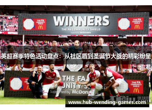 英超赛季特色活动盘点:从社区盾到圣诞节大战的精彩纷呈 英超赛季特色活动盘点:从社区盾到圣诞节大战的精彩纷呈