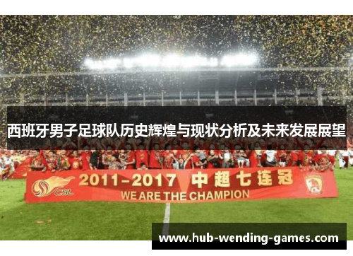 西班牙男子足球队历史辉煌与现状分析及未来发展展望