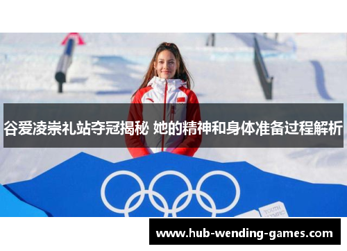 谷爱凌崇礼站夺冠揭秘 她的精神和身体准备过程解析