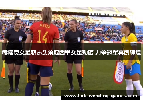 赫塔费女足崭露头角成西甲女足劲旅 力争冠军再创辉煌