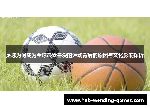 足球为何成为全球最受喜爱的运动背后的原因与文化影响探析