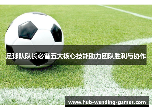 足球队队长必备五大核心技能助力团队胜利与协作