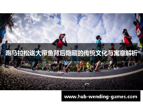 跑马拉松送大带鱼背后隐藏的传统文化与寓意解析