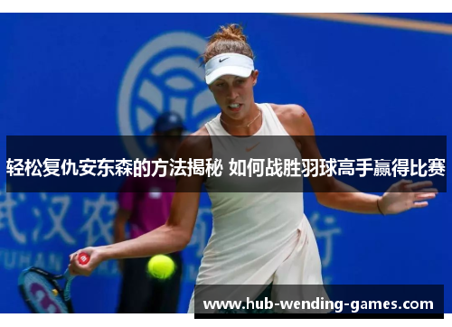 轻松复仇安东森的方法揭秘 如何战胜羽球高手赢得比赛