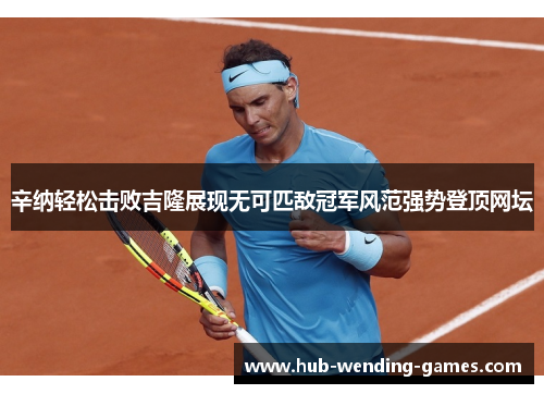 辛纳轻松击败吉隆展现无可匹敌冠军风范强势登顶网坛