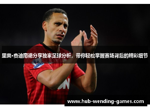 里奥·费迪南德分享独家足球分析，带你轻松掌握赛场背后的精彩细节