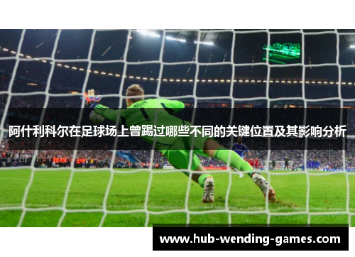 阿什利科尔在足球场上曾踢过哪些不同的关键位置及其影响分析