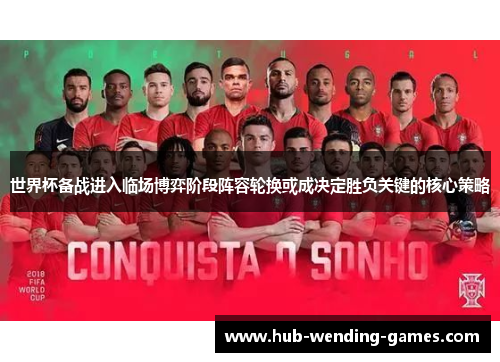 世界杯备战进入临场博弈阶段阵容轮换或成决定胜负关键的核心策略 世界杯备战进入临场博弈阶段阵容轮换或成决定胜负关键的核心策略