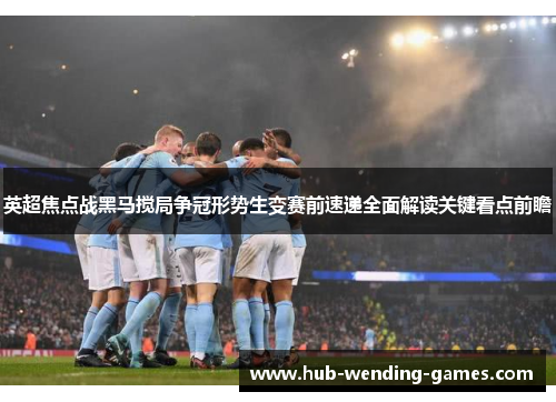 英超焦点战黑马搅局争冠形势生变赛前速递全面解读关键看点前瞻