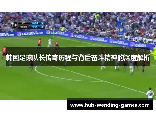 韩国足球队长传奇历程与背后奋斗精神的深度解析