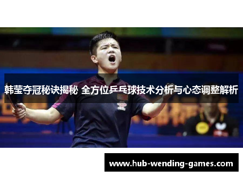 韩莹夺冠秘诀揭秘 全方位乒乓球技术分析与心态调整解析 韩莹夺冠秘诀揭秘 全方位乒乓球技术分析与心态调整解析
