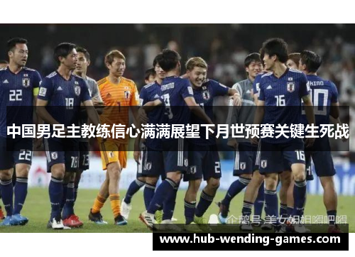 中国男足主教练信心满满展望下月世预赛关键生死战
