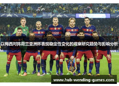 以梅西对阵荷兰亚洲杯表现稳定性变化的观察研究趋势与影响分析 以梅西对阵荷兰亚洲杯表现稳定性变化的观察研究趋势与影响分析